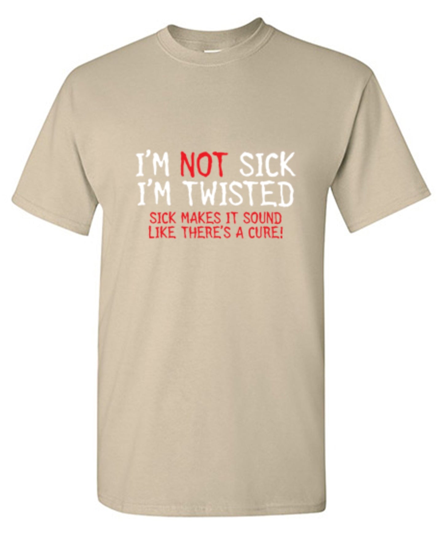 Funny T-Shirts design "I'm Not Sick I'm Twisted Sick Makes It Sound Like There's A Cure"