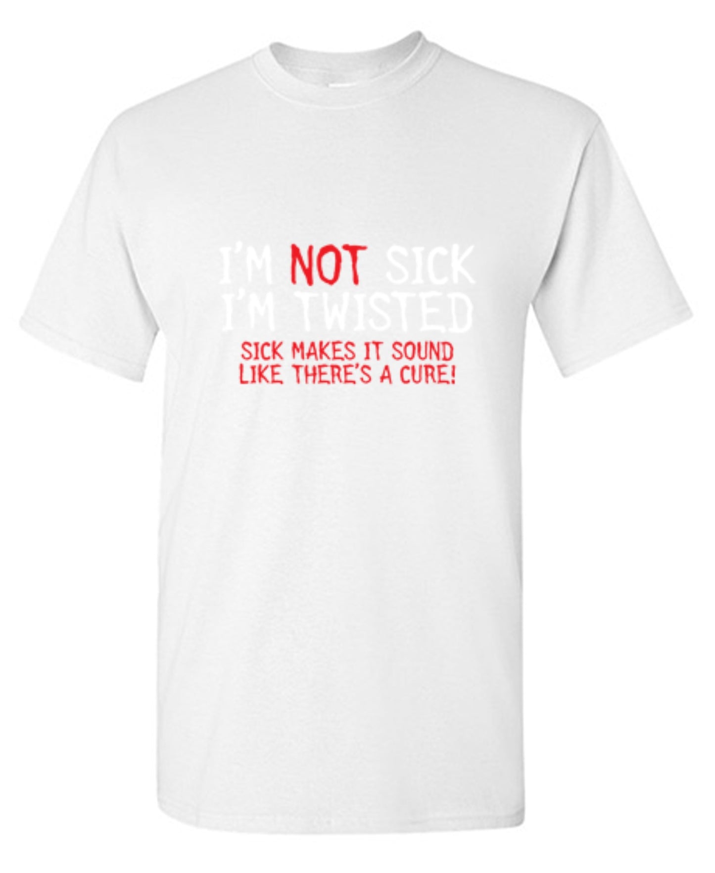 Funny T-Shirts design "I'm Not Sick I'm Twisted Sick Makes It Sound Like There's A Cure"