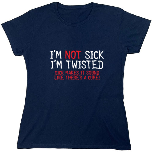 Funny T-Shirts design "I'm Not Sick I'm Twisted Sick Makes It Sound Like There's A Cure - Womens"