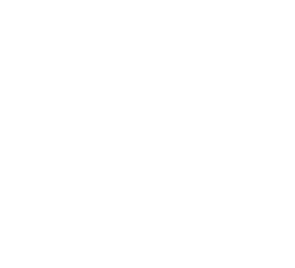 That's Too Much Bacon Said No One Ever