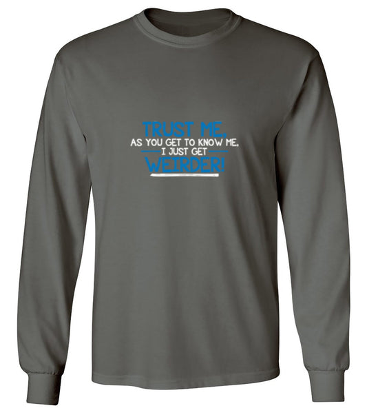 Funny T-Shirts design "Trust Me As You Get To Know Me I Get Weirder - Long Sleeve"