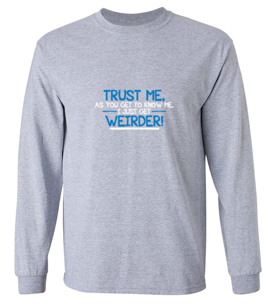 Funny T-Shirts design "Trust Me As You Get To Know Me I Get Weirder - Long Sleeve"