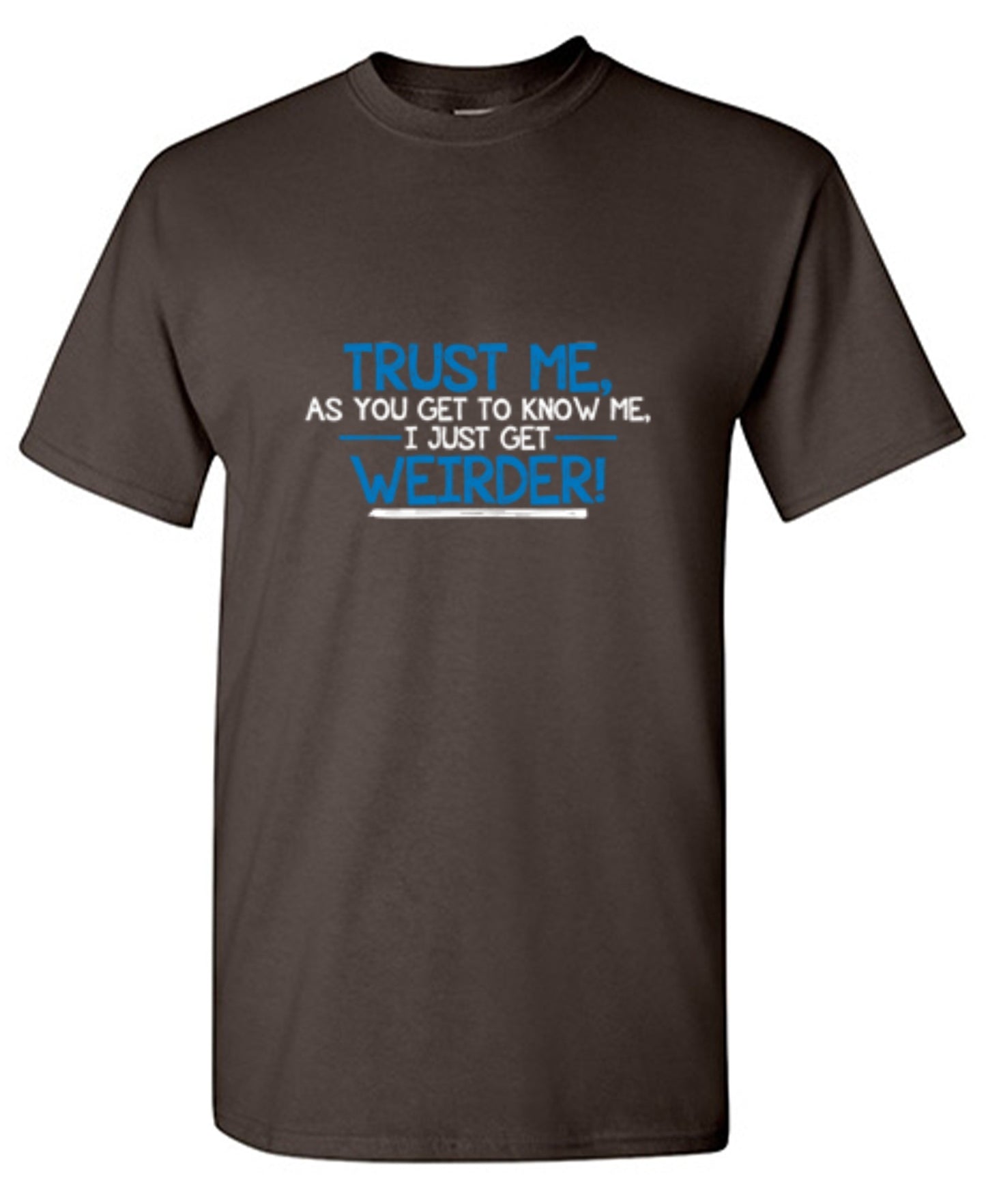 Funny T-Shirts design "Trust Me As You Get To Know Me I Get Weirder"