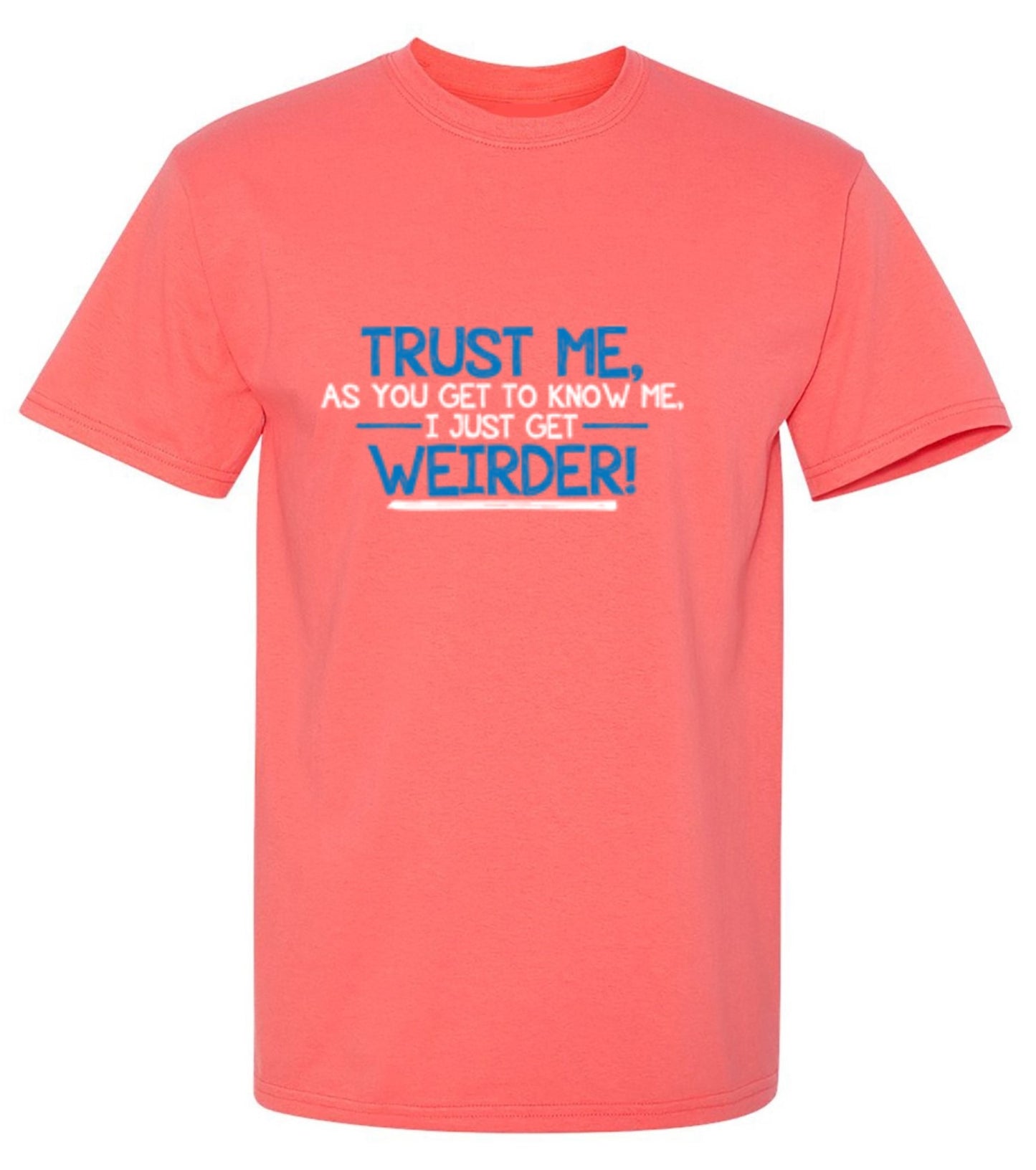 Funny T-Shirts design "Trust Me As You Get To Know Me I Get Weirder"