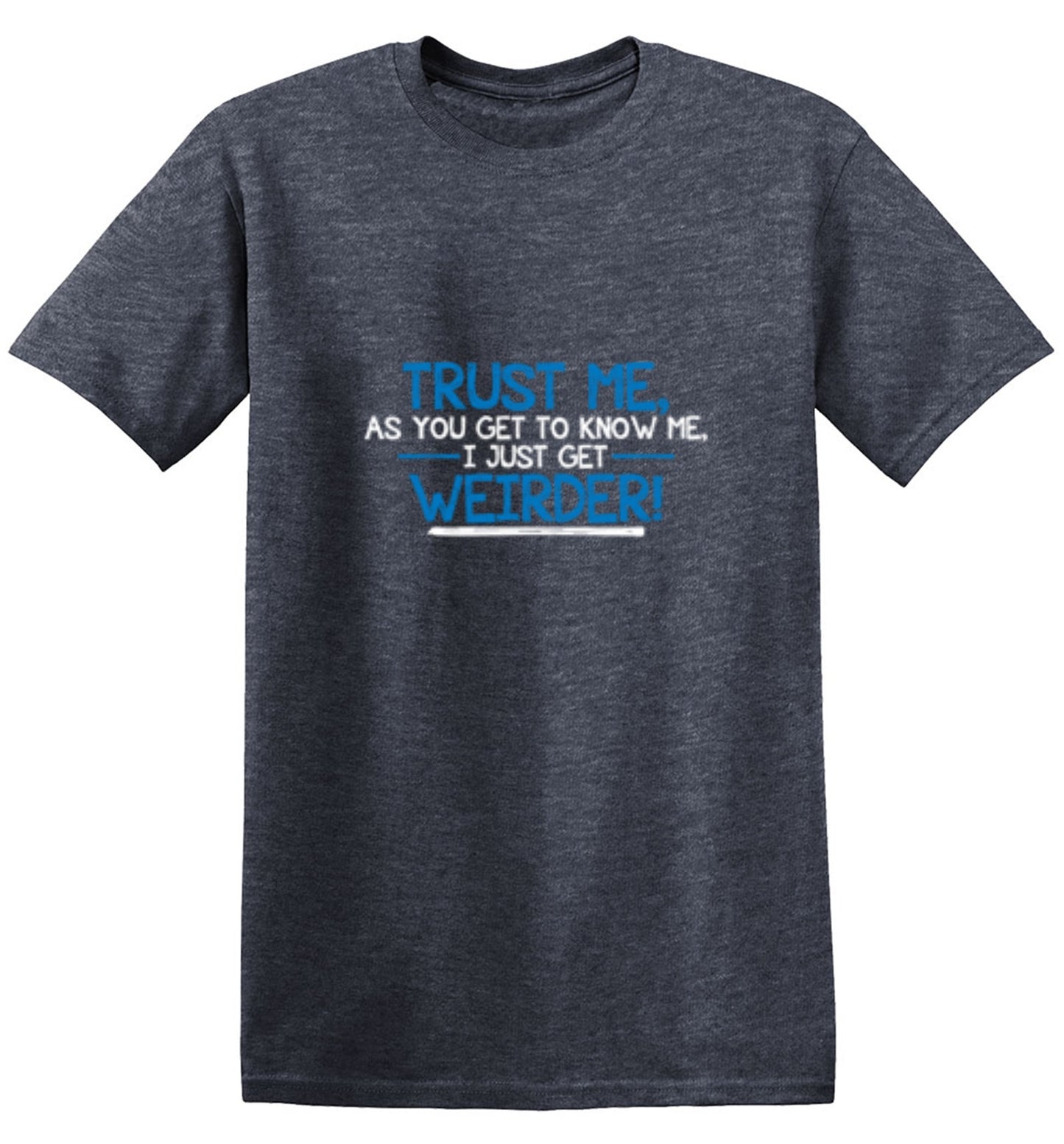 Funny T-Shirts design "Trust Me As You Get To Know Me I Get Weirder"