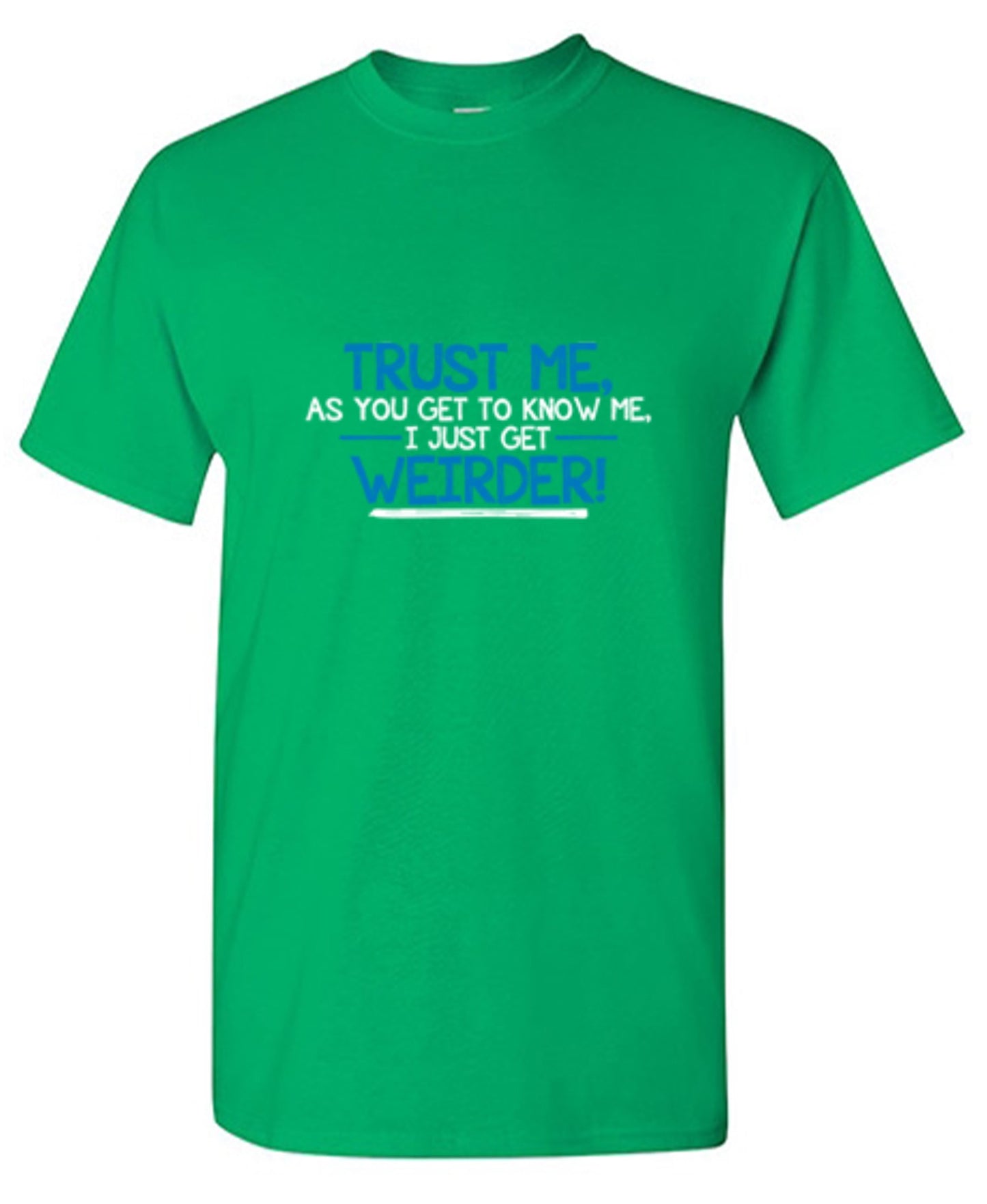 Funny T-Shirts design "Trust Me As You Get To Know Me I Get Weirder"