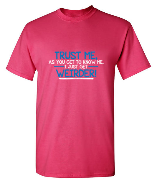 Funny T-Shirts design "Trust Me As You Get To Know Me I Get Weirder"