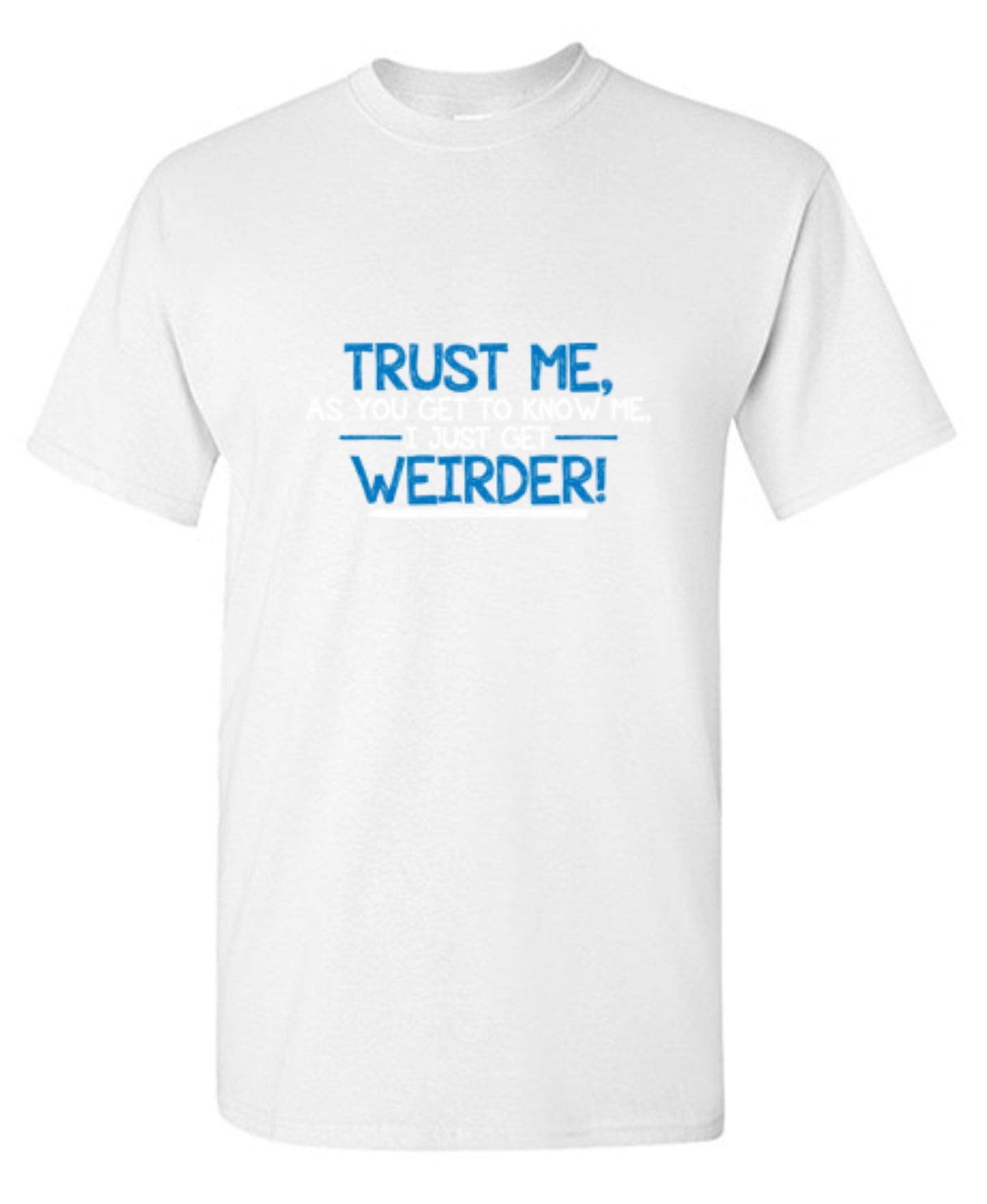 Funny T-Shirts design "Trust Me As You Get To Know Me I Get Weirder"
