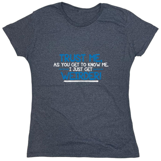 Funny T-Shirts design "Trust Me As You Get To Know Me I Get Weirder - Womens"