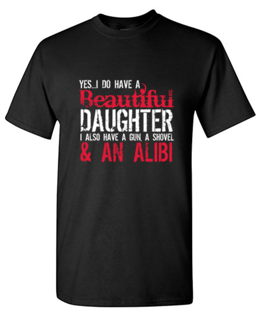 Yes I Do Have A Beautiful Daughter I Also Have A Gun, A Shovel & An Alibi - Funny Father's Day Shirt