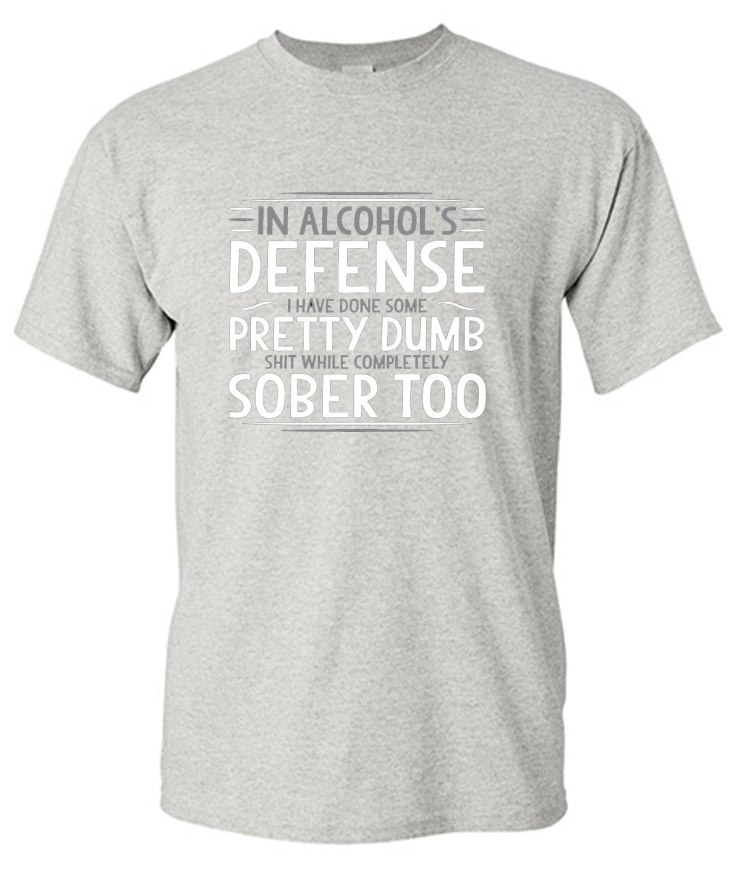 Funny T-Shirts design "In Alcohol's Defense I Have Done Some Pretty Dumb Shit While Completely Sober T-Shirt"