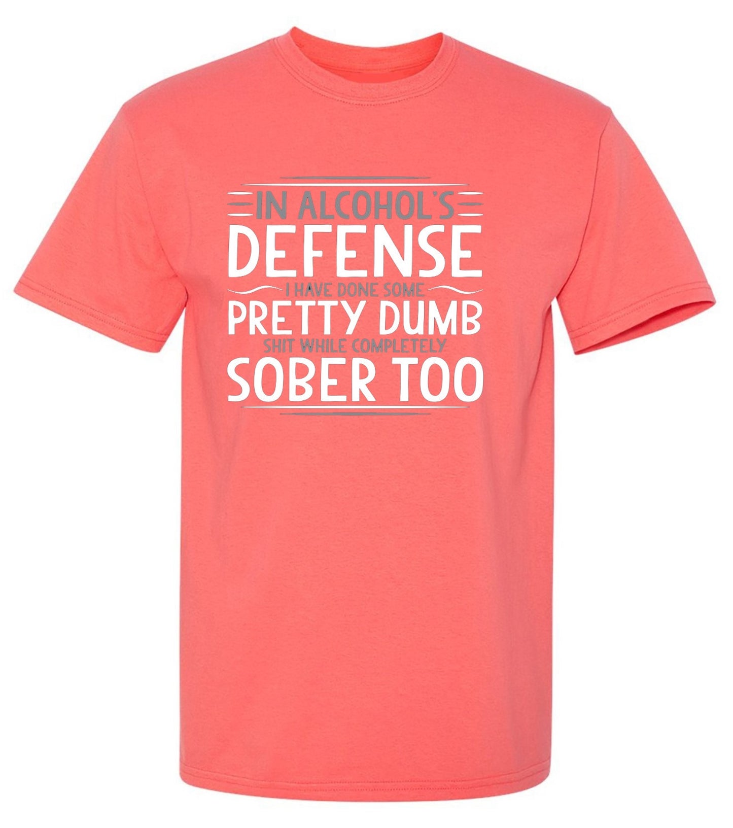 Funny T-Shirts design "In Alcohol's Defense I Have Done Some Pretty Dumb Shit While Completely Sober T-Shirt"