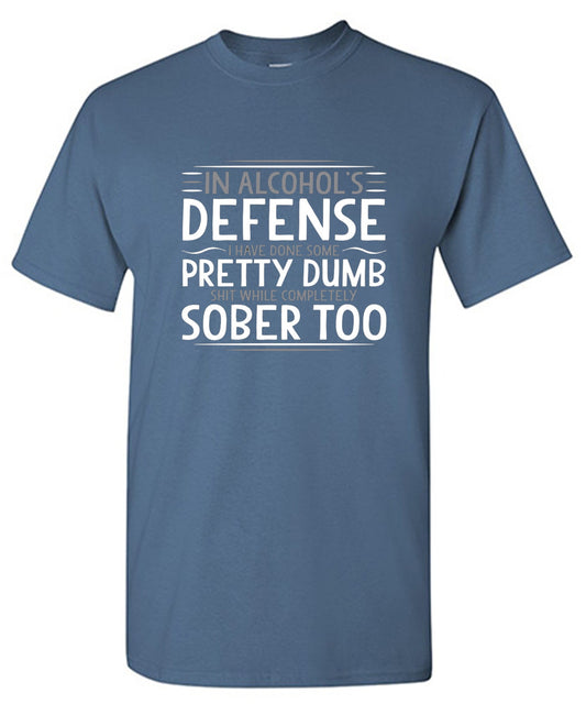 In Alcohol's Defense I Have Done Some Pretty Dumb Shit While Completely Sober - Roadkill T-Shirts