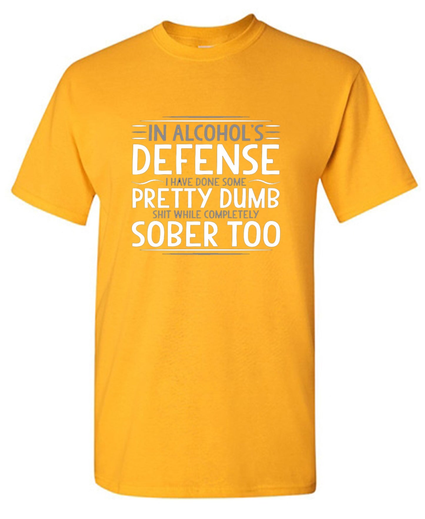 Funny T-Shirts design "In Alcohol's Defense I Have Done Some Pretty Dumb Shit While Completely Sober T-Shirt"