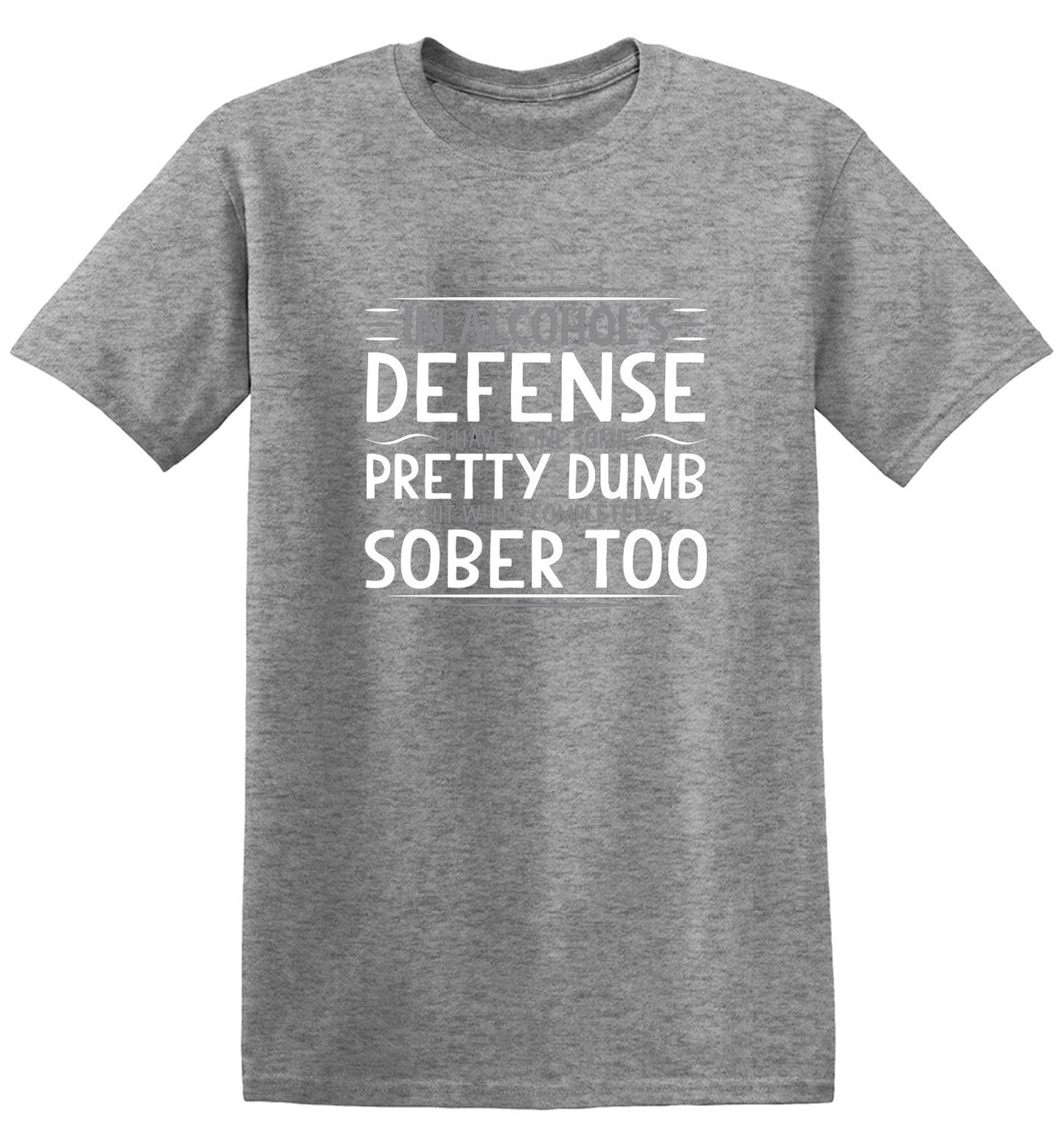 Funny T-Shirts design "In Alcohol's Defense I Have Done Some Pretty Dumb Shit While Completely Sober T-Shirt"