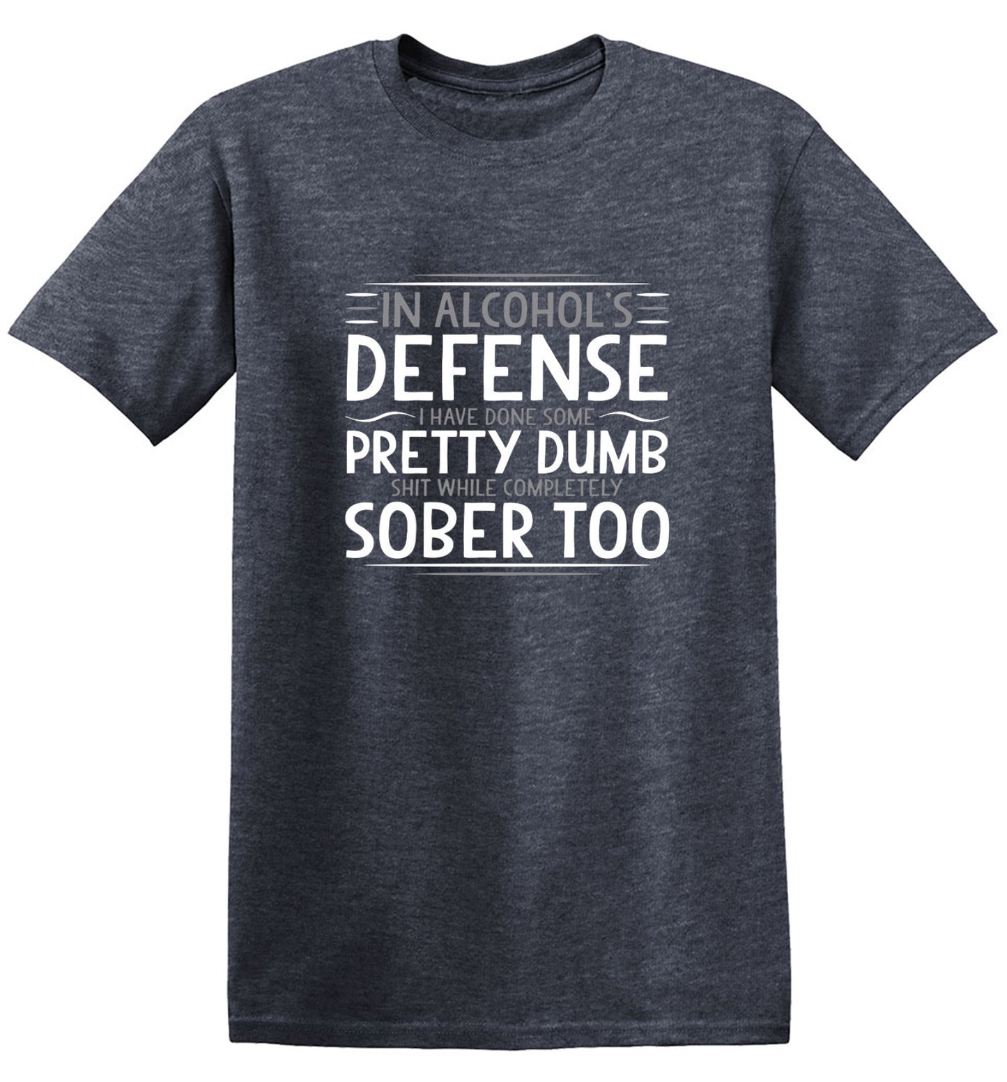 Funny T-Shirts design "In Alcohol's Defense I Have Done Some Pretty Dumb Shit While Completely Sober T-Shirt"