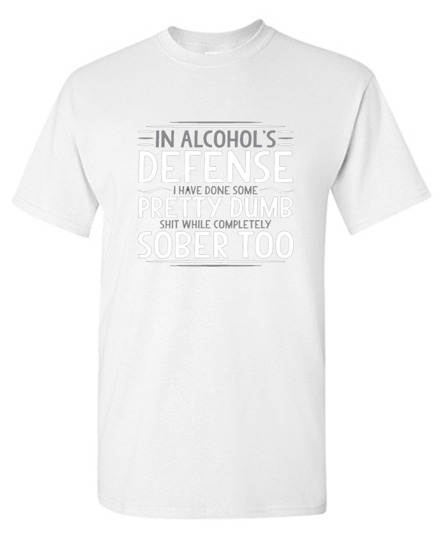 Funny T-Shirts design "In Alcohol's Defense I Have Done Some Pretty Dumb Shit While Completely Sober T-Shirt"