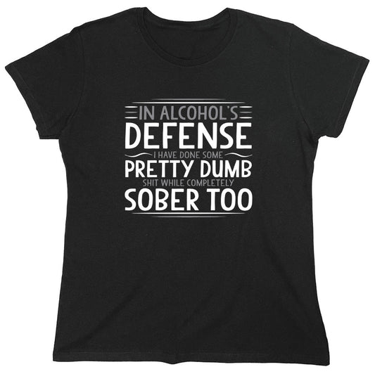 Funny T-Shirts design "In Alcohol's Defense I Have Done Some Pretty Dumb Shit While Completely Sober T-Shirt - Womens"