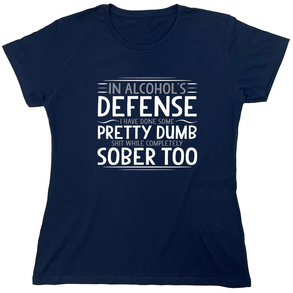 Funny T-Shirts design "In Alcohol's Defense I Have Done Some Pretty Dumb Shit While Completely Sober T-Shirt - Womens"