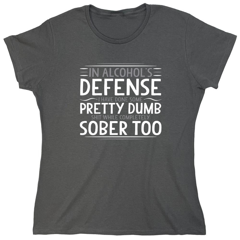 Funny T-Shirts design "In Alcohol's Defense I Have Done Some Pretty Dumb Shit While Completely Sober T-Shirt - Womens"