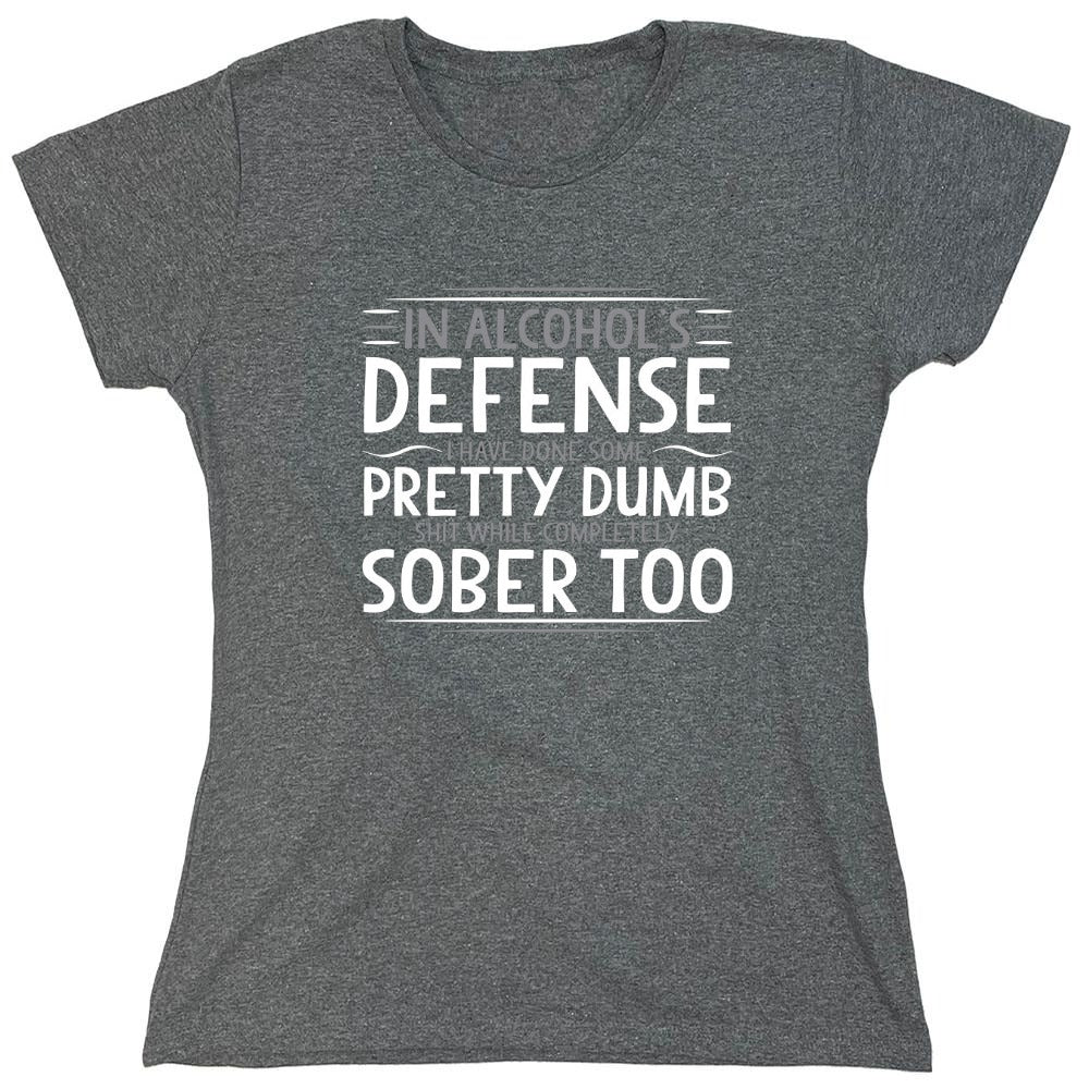 Funny T-Shirts design "In Alcohol's Defense I Have Done Some Pretty Dumb Shit While Completely Sober T-Shirt - Womens"