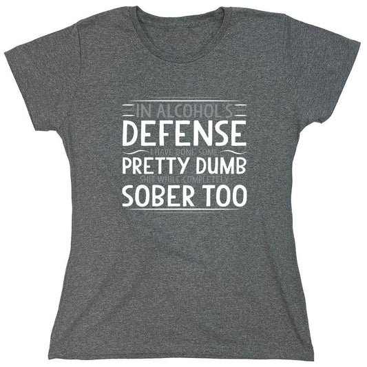 Funny T-Shirts design "In Alcohol's Defense I Have Done Some Pretty Dumb Shit While Completely Sober T-Shirt - Womens"
