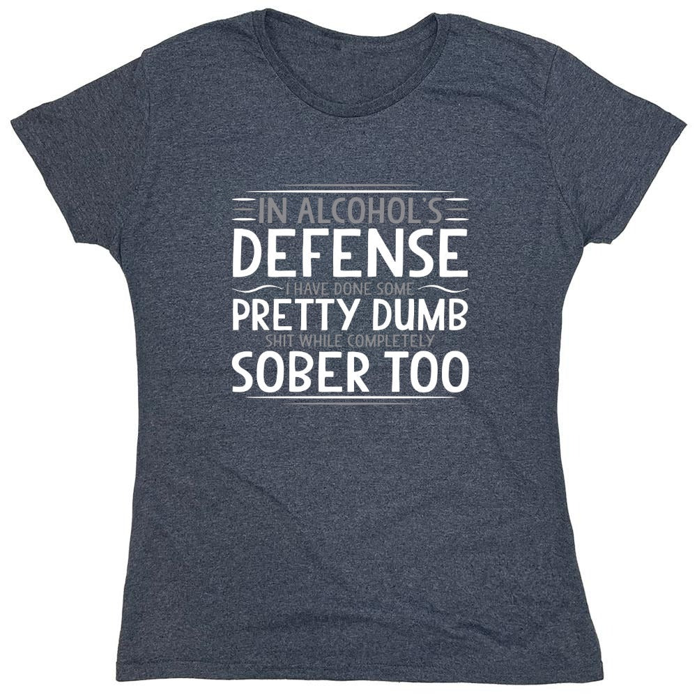 Funny T-Shirts design "In Alcohol's Defense I Have Done Some Pretty Dumb Shit While Completely Sober T-Shirt - Womens"