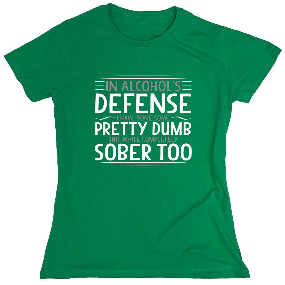 Funny T-Shirts design "In Alcohol's Defense I Have Done Some Pretty Dumb Shit While Completely Sober T-Shirt - Womens"