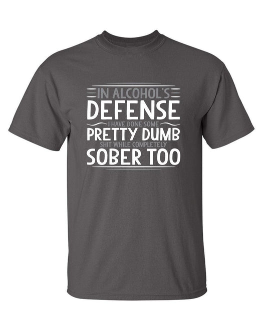 In Alcohol's Defense I Have Done Some Pretty Dumb Shit While Completely Sober - Roadkill T-Shirts