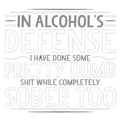 In Alcohol's Defense I Have Done Some Pretty Dumb Shit While Completely Sober - Roadkill T-Shirts