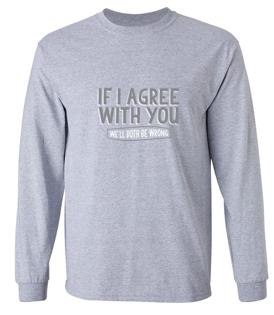 Funny T-Shirts design "If I Agree With You We'll Both Be Wrong - Long Sleeve"
