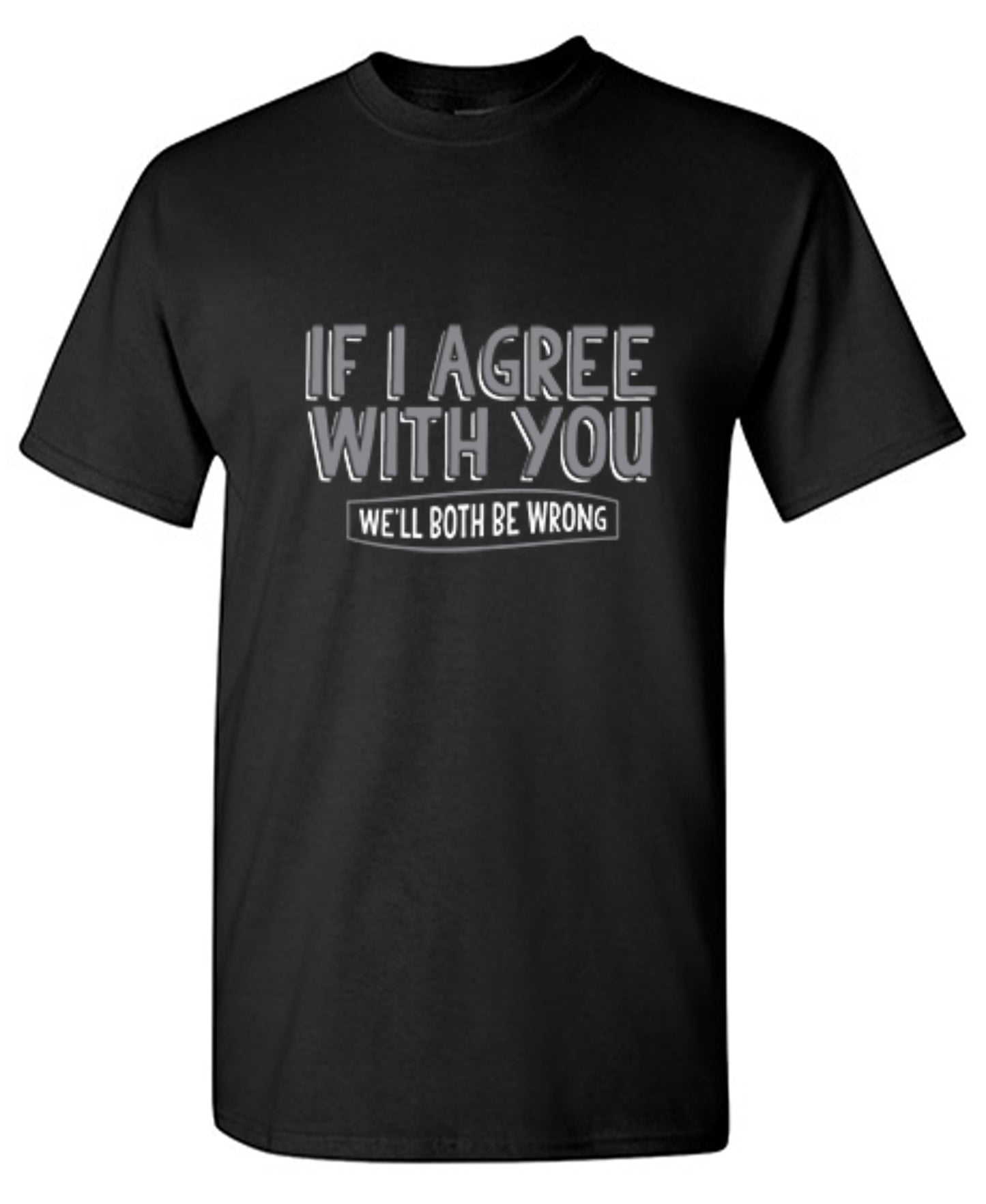Funny T-Shirts design "If I Agree With You We'll Both Be Wrong"
