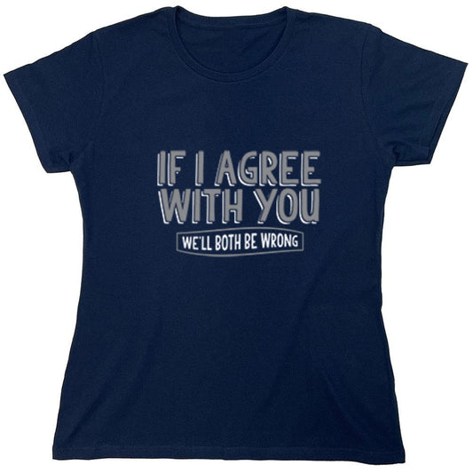 Funny T-Shirts design "If I Agree With You We'll Both Be Wrong - Womens"