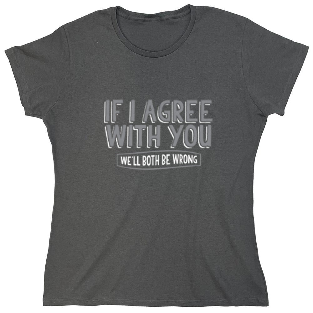 Funny T-Shirts design "If I Agree With You We'll Both Be Wrong - Womens"