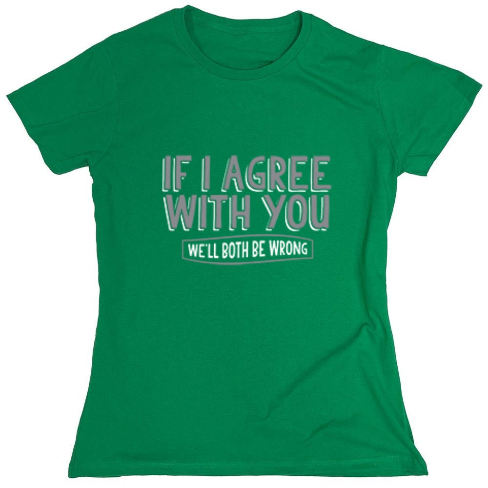 Funny T-Shirts design "If I Agree With You We'll Both Be Wrong - Womens"