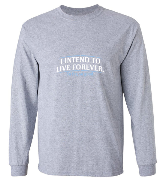Funny T-Shirts design "I Intend To Live Forever So Far So Good - Long Sleeve"