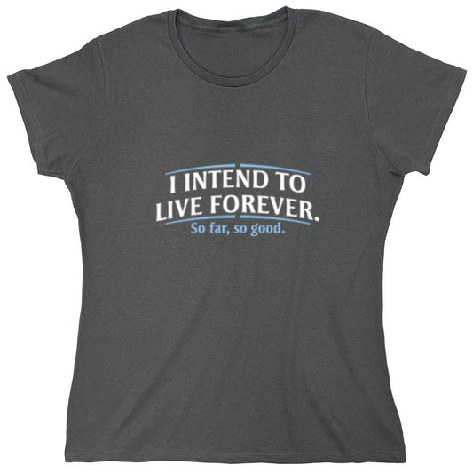 Funny T-Shirts design "I Intend To Live Forever So Far So Good - Womens"