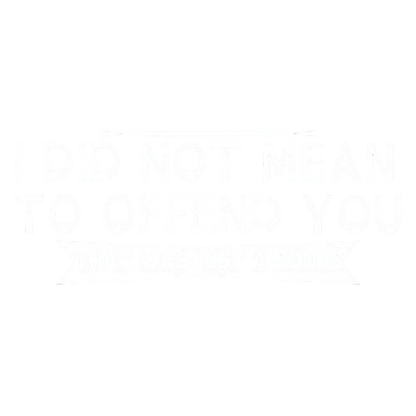 I Did Not Mean To Offend You, That Was Just A Bonus