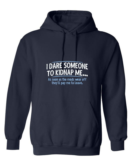 Funny T-Shirts design "I Dare Someone To Kidnap Me. As Soon As The Meds Wear Off They'll Pay Me To Leave. - Hoodie"