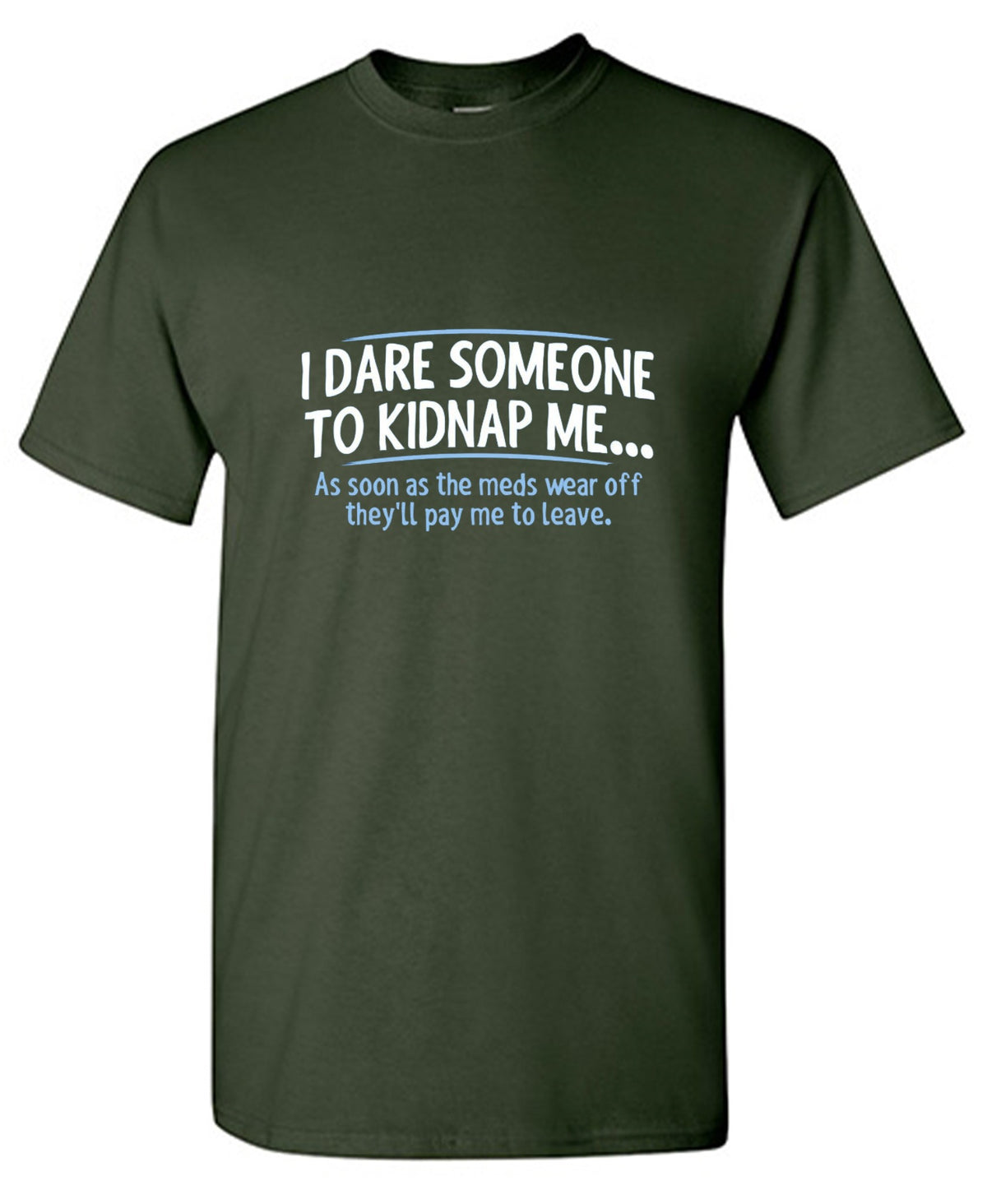 Funny T-Shirts design "I Dare Someone To Kidnap Me. As Soon As The Meds Wear Off They'll Pay Me To Leave."