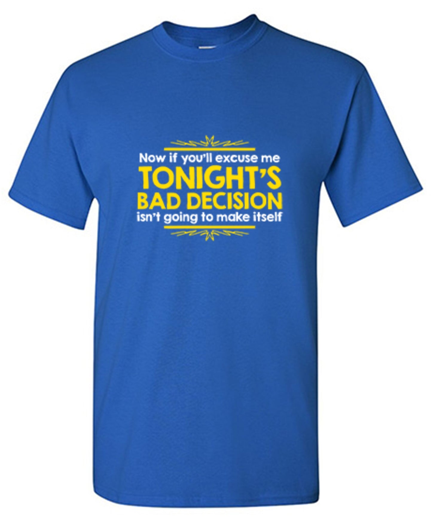 Funny T-Shirts design "Now If You'll Excuse Me, Tonight's Bad Decision Isn't Going To Make Itself"