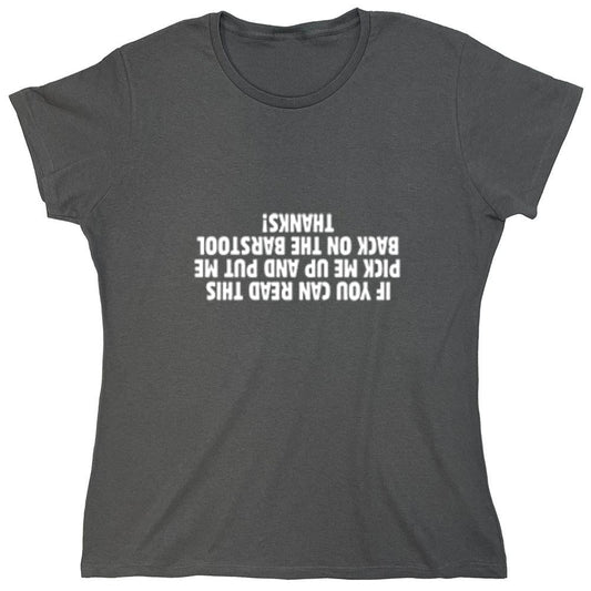 Funny T-Shirts design "If You Can Read This Pick Me Up And Put Me Back On The Barstool. Thanks! T-Shirt - Womens"