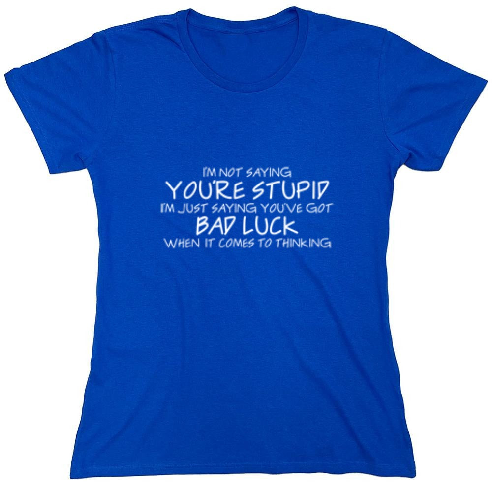 Funny T-Shirts design "Not Saying You're stupid. You Have Bad Luck - Womens"
