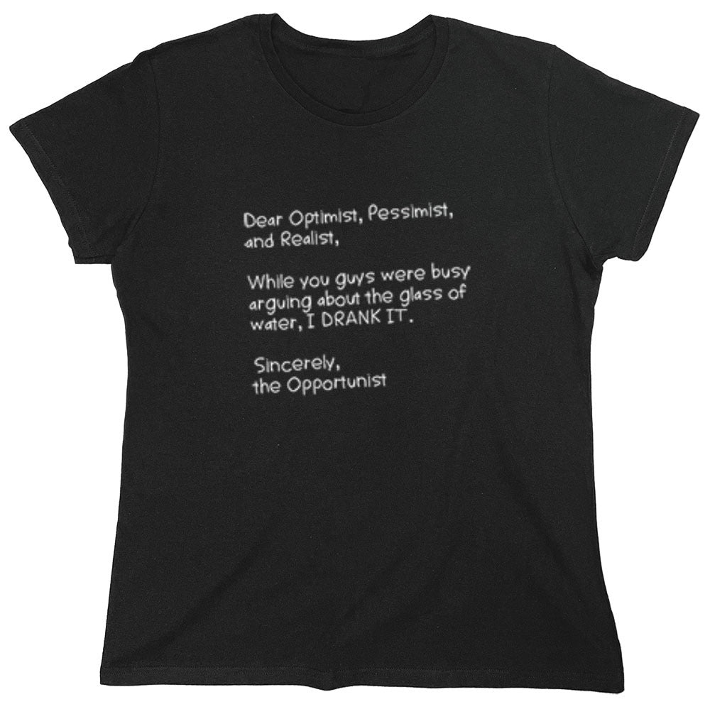 Funny T-Shirts design "Dear Optimist Pessimist And Realist, While You Guys Were Busy Arguing - Womens"
