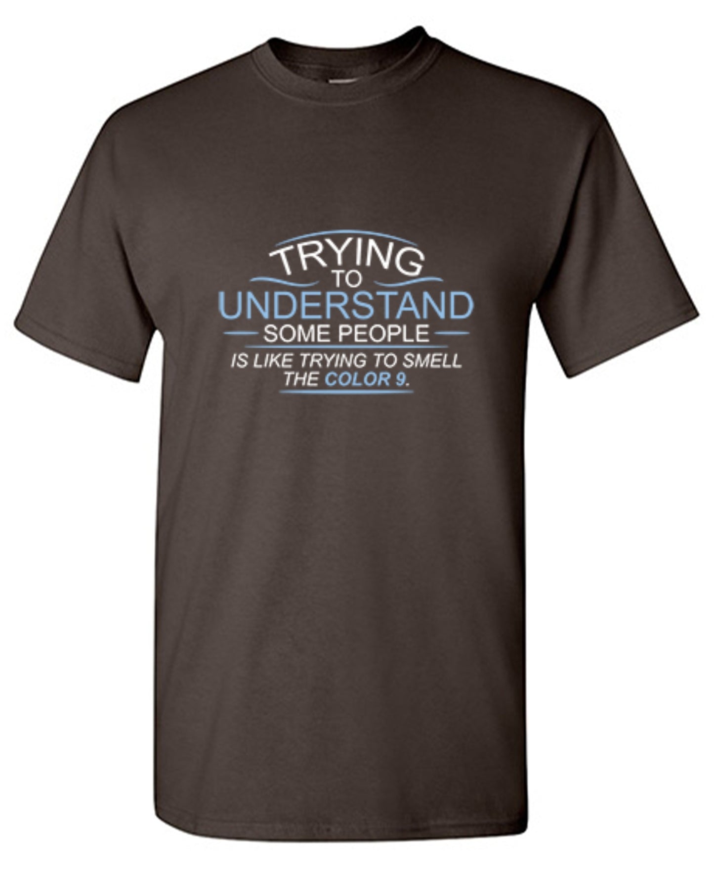 Funny T-Shirts design "Trying To Understand Some People, Is Like Trying To Smell the Color 9 T-Shirt"