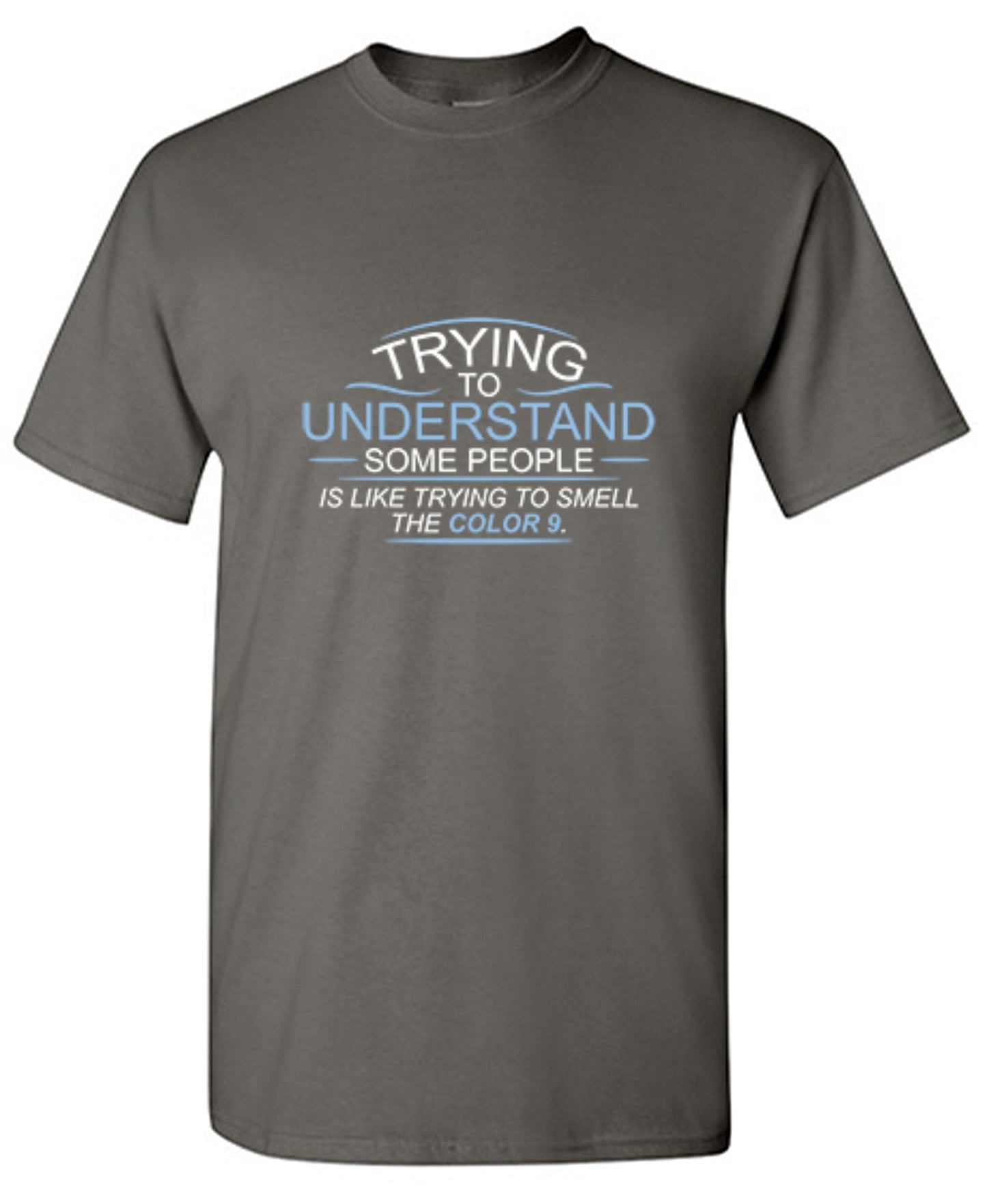 Funny T-Shirts design "Trying To Understand Some People, Is Like Trying To Smell the Color 9 T-Shirt"