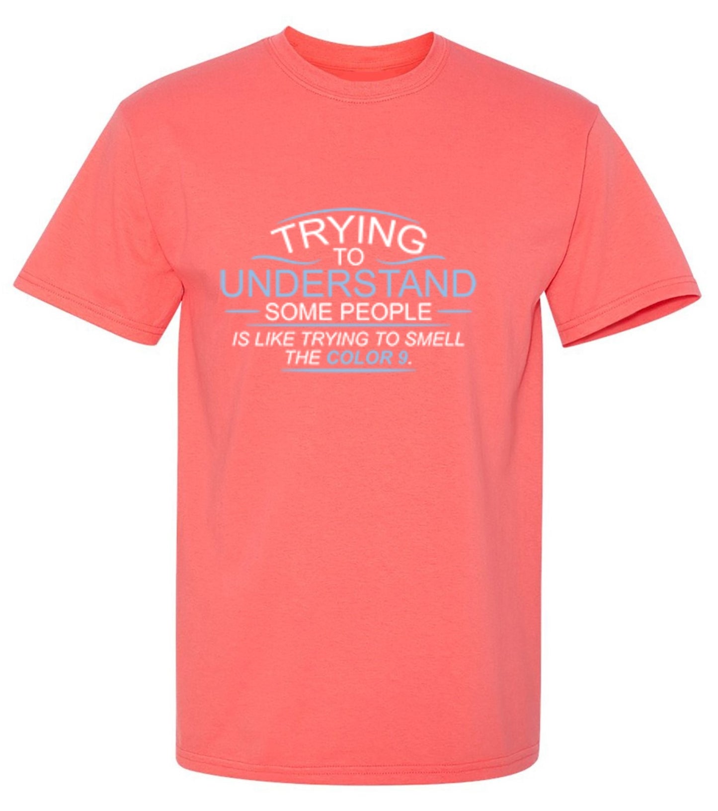 Funny T-Shirts design "Trying To Understand Some People, Is Like Trying To Smell the Color 9 T-Shirt"