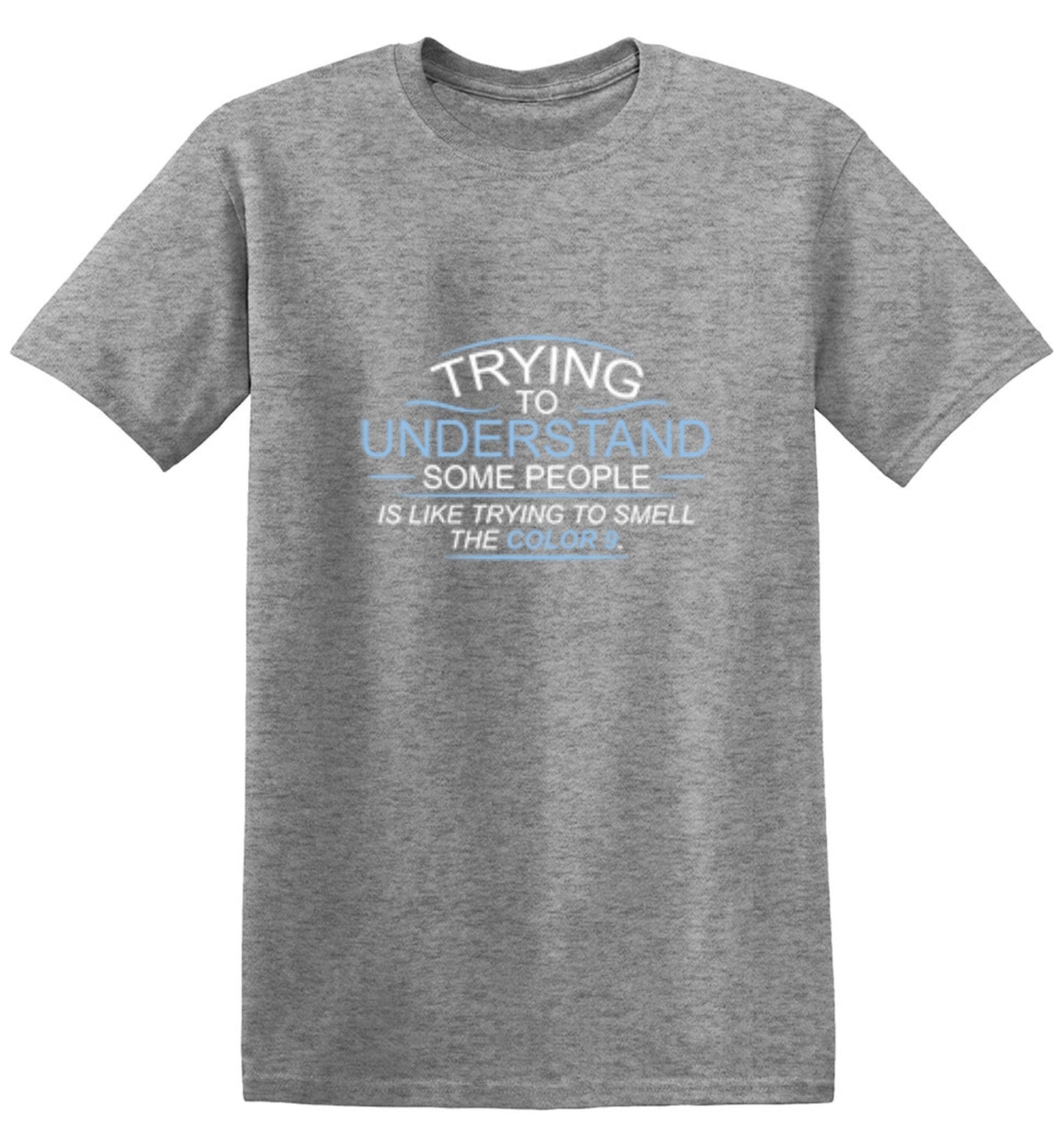 Funny T-Shirts design "Trying To Understand Some People, Is Like Trying To Smell the Color 9 T-Shirt - Ring Spun Tee"