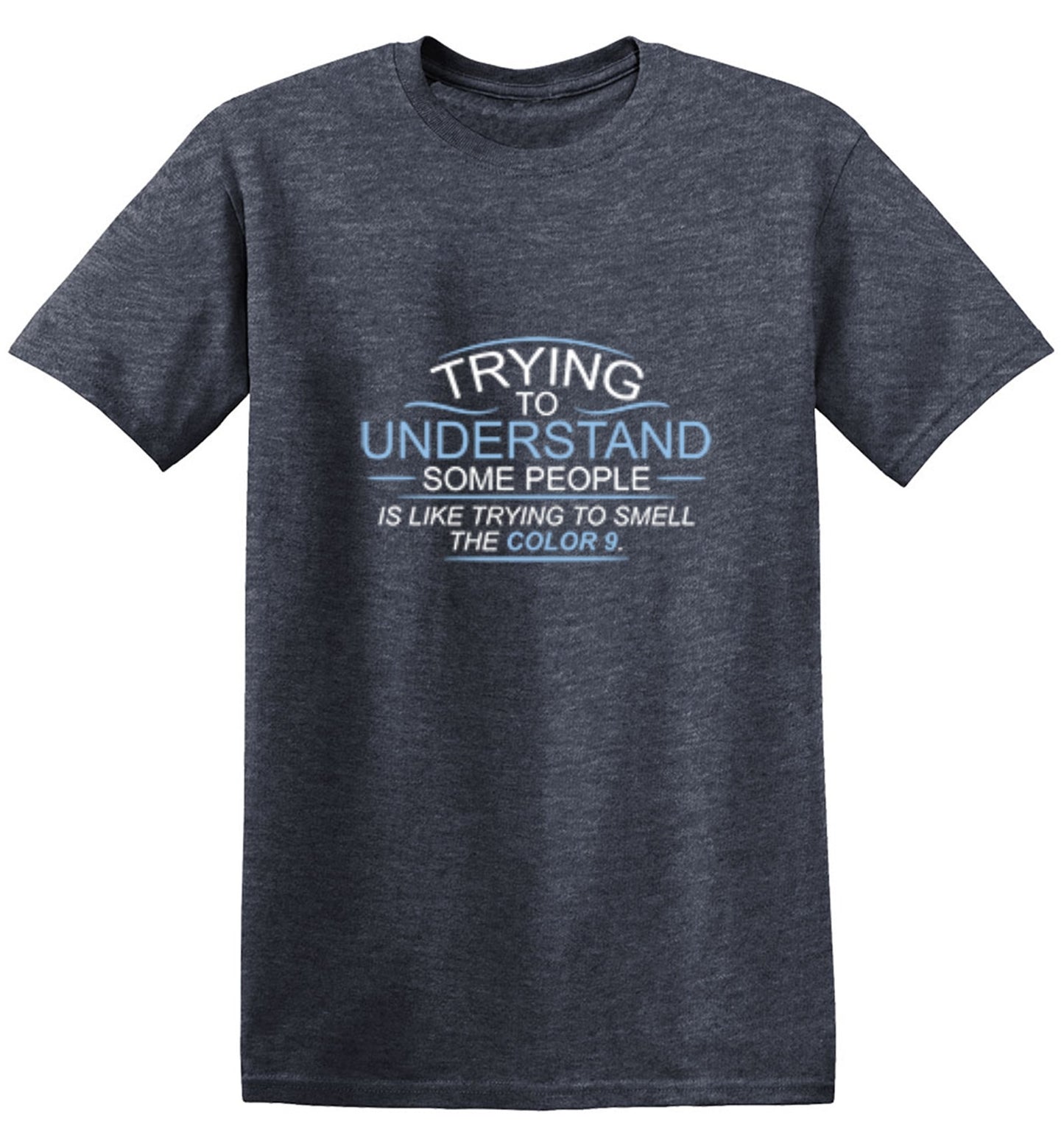 Funny T-Shirts design "Trying To Understand Some People, Is Like Trying To Smell the Color 9 T-Shirt"