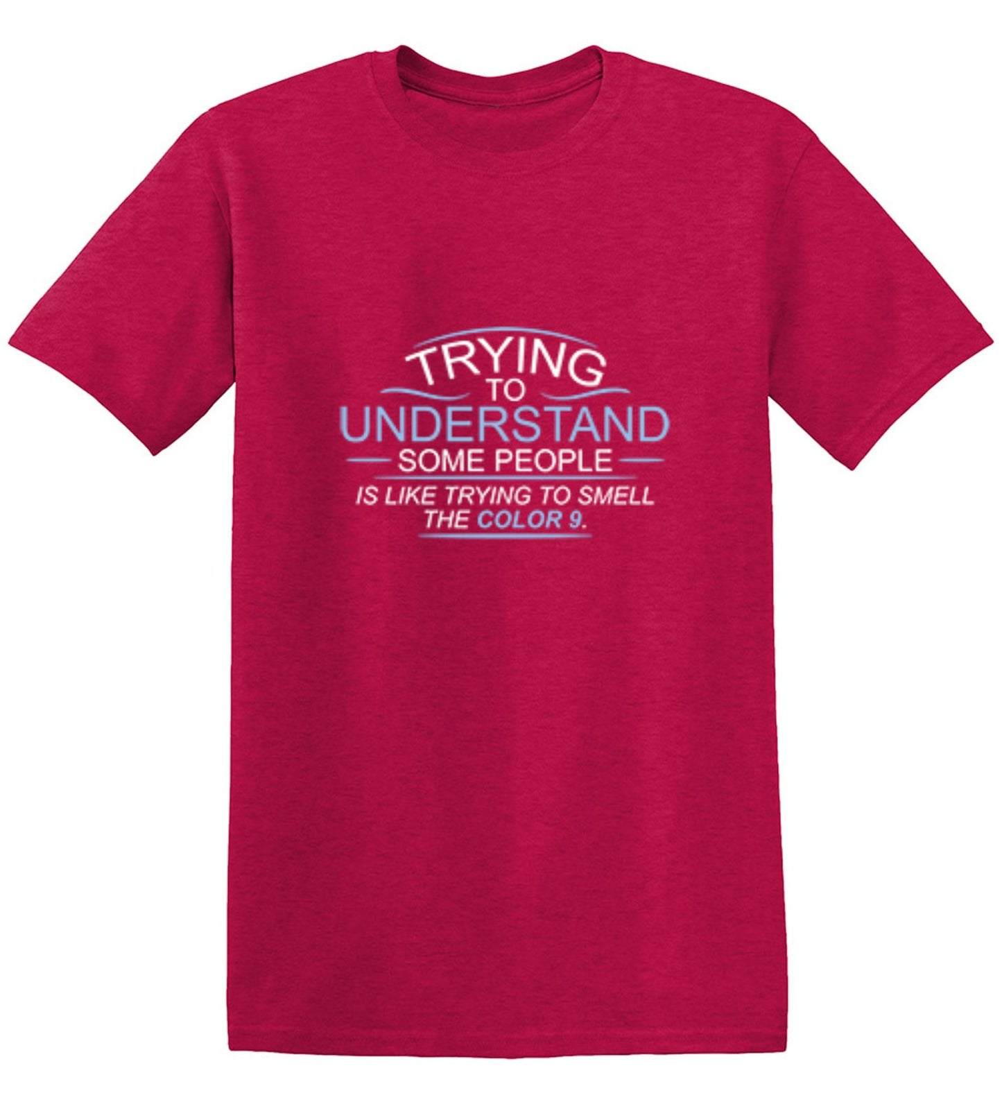 Funny T-Shirts design "Trying To Understand Some People, Is Like Trying To Smell the Color 9 T-Shirt"